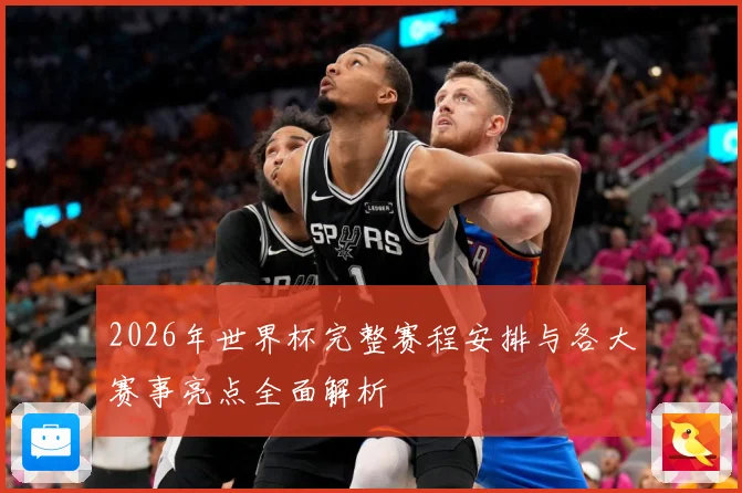2026年世界杯完整赛程安排与各大赛事亮点全面解析