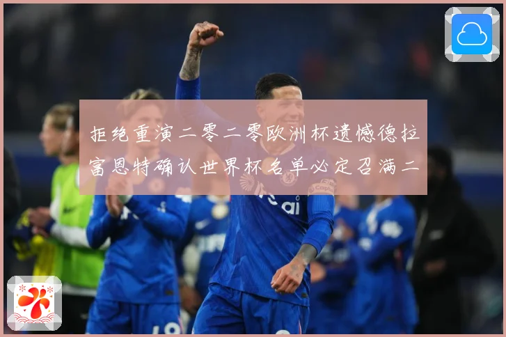 拒绝重演二零二零欧洲杯遗憾德拉富恩特确认世界杯名单必定召满二战术观察