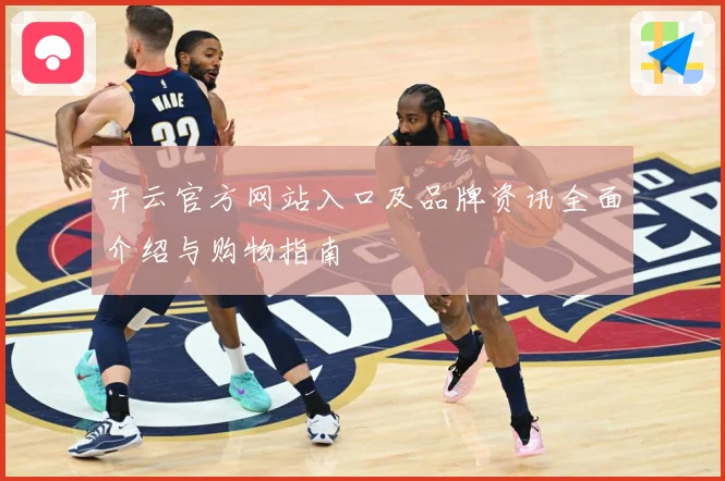 开云官方网站入口及品牌资讯全面介绍与购物指南
