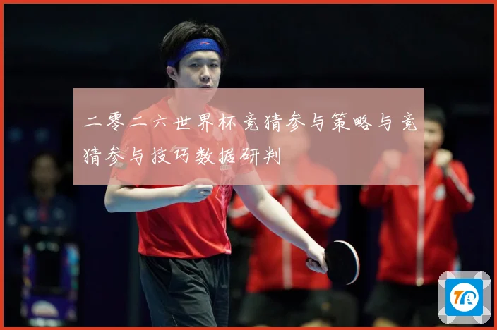 二零二六世界杯竞猜参与策略与竞猜参与技巧数据研判