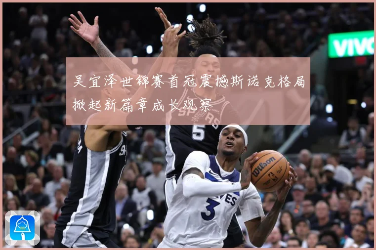 吴宜泽世锦赛首冠震撼斯诺克格局掀起新篇章成长观察
