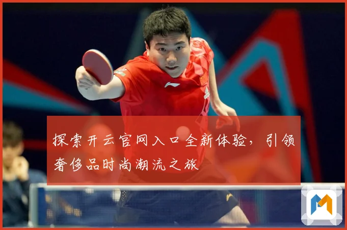 探索开云官网入口全新体验，引领奢侈品时尚潮流之旅