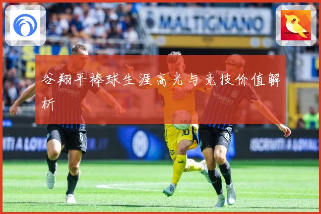 谷翔平棒球生涯高光与竞技价值解析