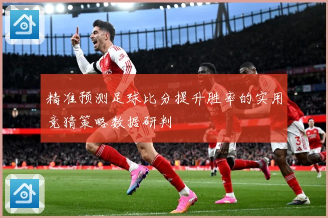 精准预测足球比分提升胜率的实用竞猜策略数据研判