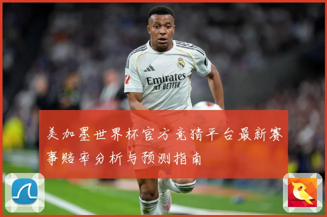 美加墨世界杯官方竞猜平台最新赛事赔率分析与预测指南