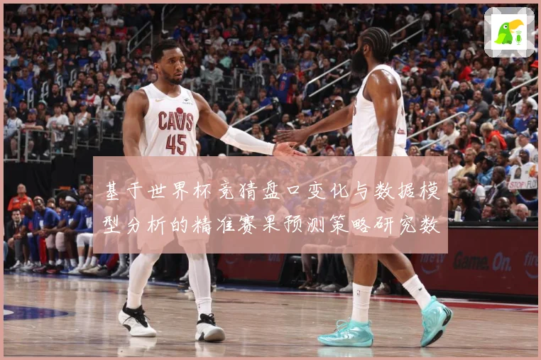 基于世界杯竞猜盘口变化与数据模型分析的精准赛果预测策略研究数据研判