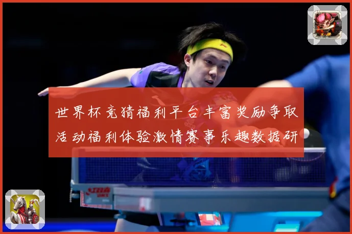 世界杯竞猜福利平台丰富奖励争取活动福利体验激情赛事乐趣数据研判