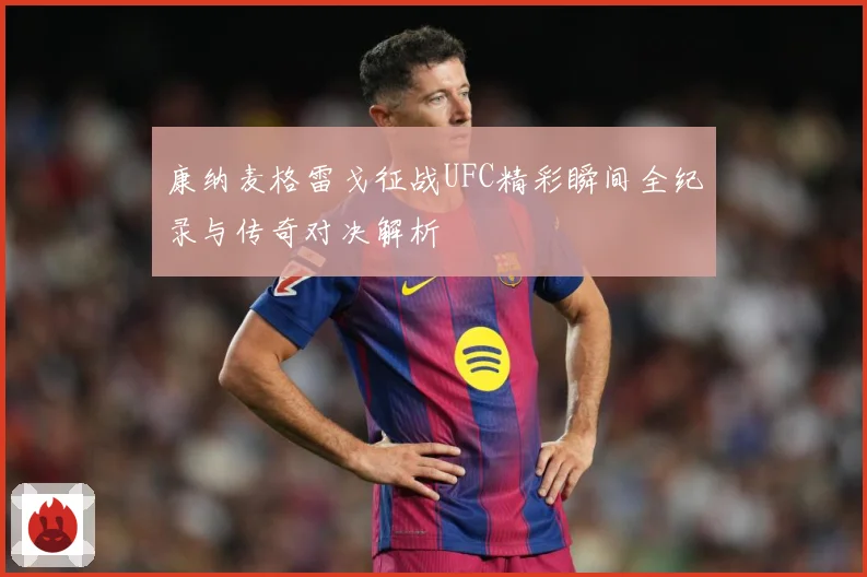 康纳麦格雷戈征战UFC精彩瞬间全纪录与传奇对决解析