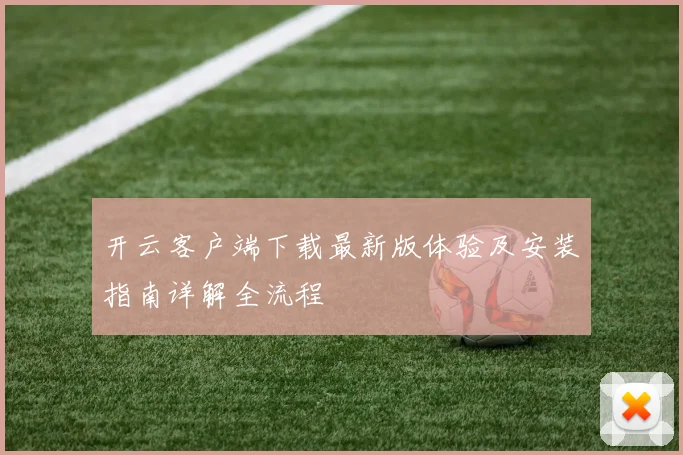 开云客户端下载最新版体验及安装指南详解全流程