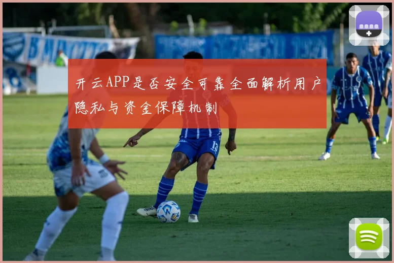 开云APP是否安全可靠全面解析用户隐私与资金保障机制