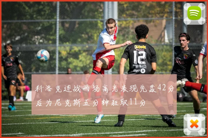 科洛克连战两场高光表现先轰42分后为尼克斯五分钟狂取11分