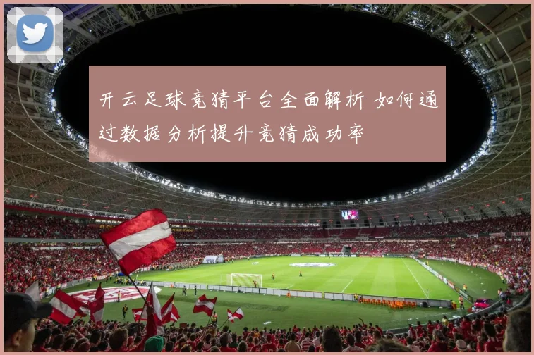 开云足球竞猜平台全面解析 如何通过数据分析提升竞猜成功率