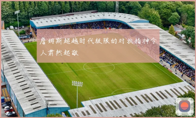 詹姆斯超越时代极限的对抗精神令人肃然起敬