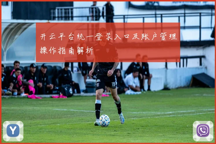 开云平台统一登录入口及账户管理操作指南解析