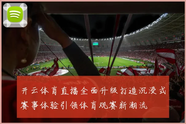 开云体育直播全面升级打造沉浸式赛事体验引领体育观赛新潮流