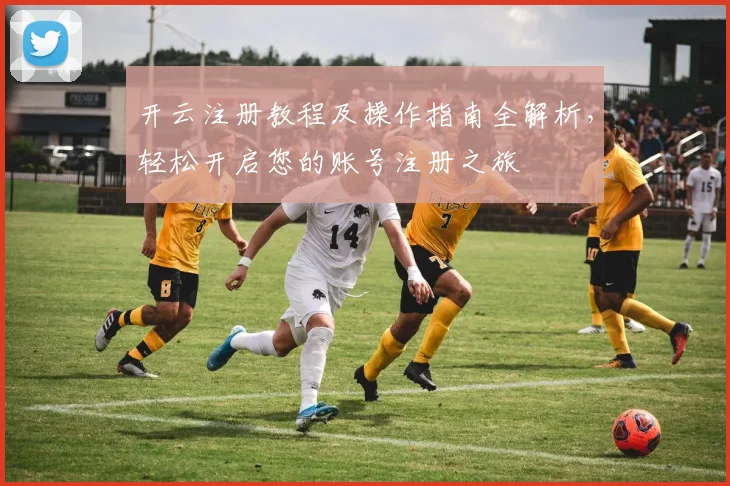 开云注册教程及操作指南全解析，轻松开启您的账号注册之旅