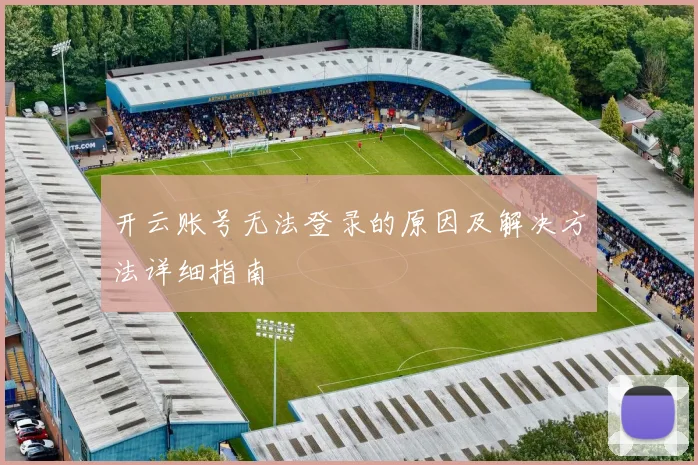开云账号无法登录的原因及解决方法详细指南