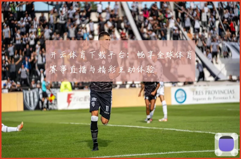 开云体育下载平台：畅享全球体育赛事直播与精彩互动体验