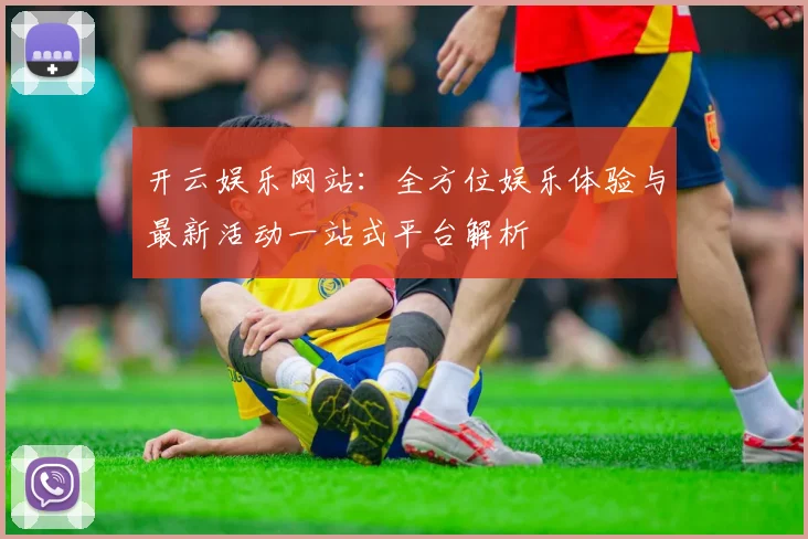 开云娱乐网站：全方位娱乐体验与最新活动一站式平台解析