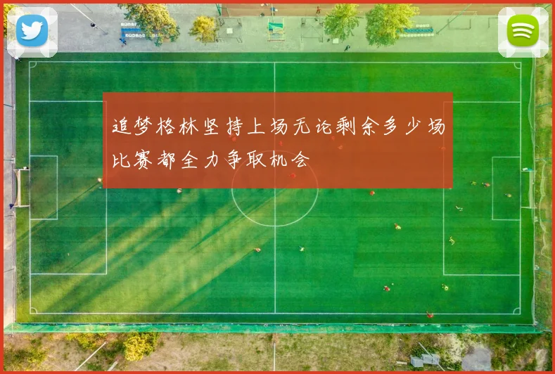 追梦格林坚持上场无论剩余多少场比赛都全力争取机会