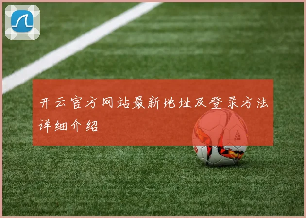 开云官方网站最新地址及登录方法详细介绍