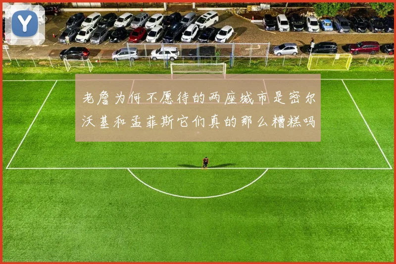 老詹为何不愿待的两座城市是密尔沃基和孟菲斯它们真的那么糟糕吗