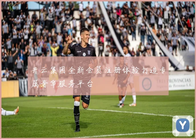 开云集团全新会员注册体验打造专属奢华服务平台