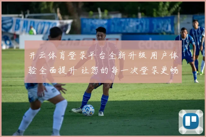 开云体育登录平台全新升级 用户体验全面提升 让您的每一次登录更畅快