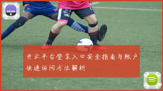 开云平台登录入口安全指南与账户快速访问方法解析
