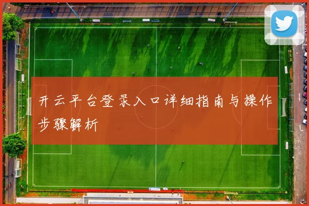 开云平台登录入口详细指南与操作步骤解析