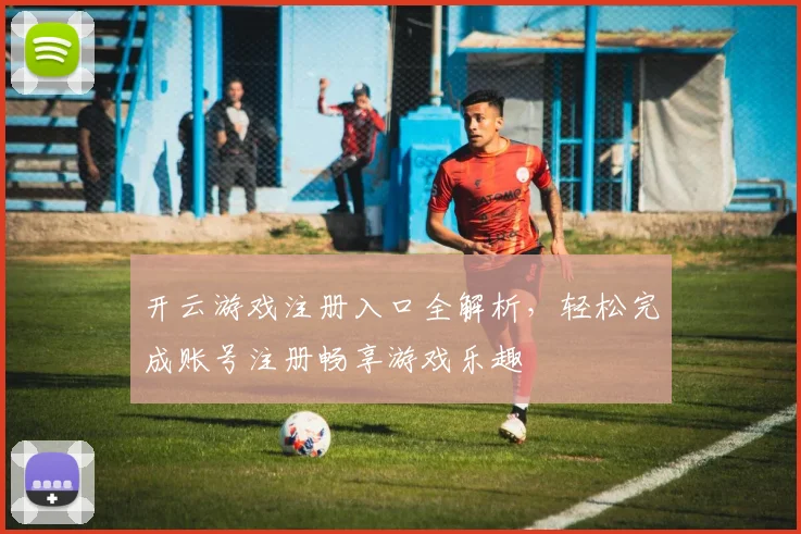 开云游戏注册入口全解析，轻松完成账号注册畅享游戏乐趣