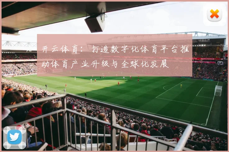 开云体育：打造数字化体育平台推动体育产业升级与全球化发展