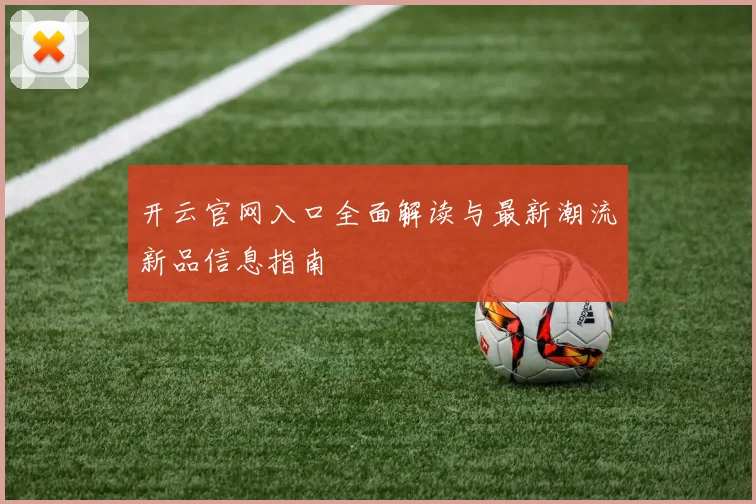 开云官网入口全面解读与最新潮流新品信息指南