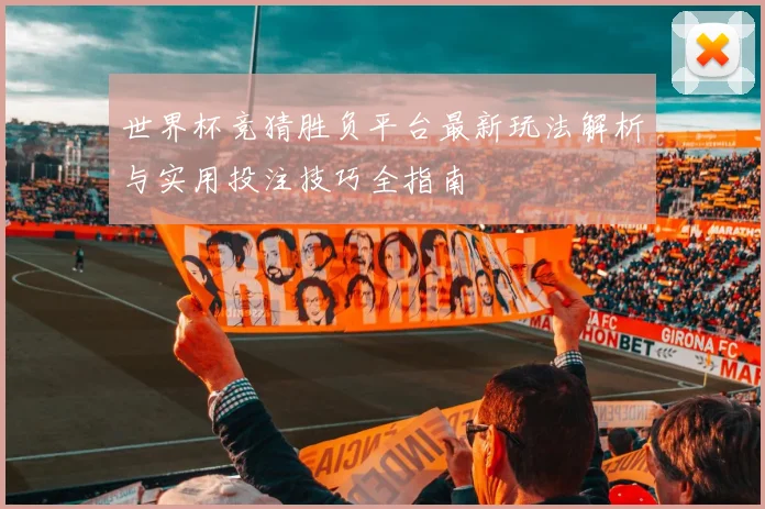 世界杯竞猜胜负平台最新玩法解析与实用投注技巧全指南