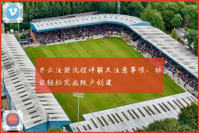 开云注册流程详解及注意事项，助你轻松完成账户创建