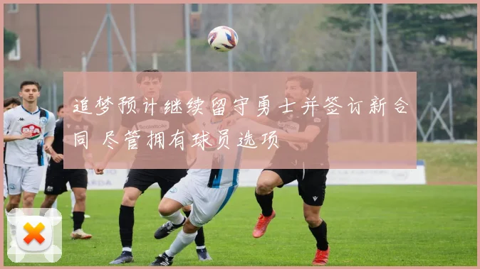 追梦预计继续留守勇士并签订新合同 尽管拥有球员选项