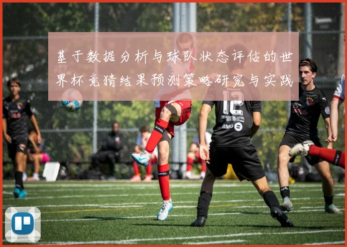 基于数据分析与球队状态评估的世界杯竞猜结果预测策略研究与实践
