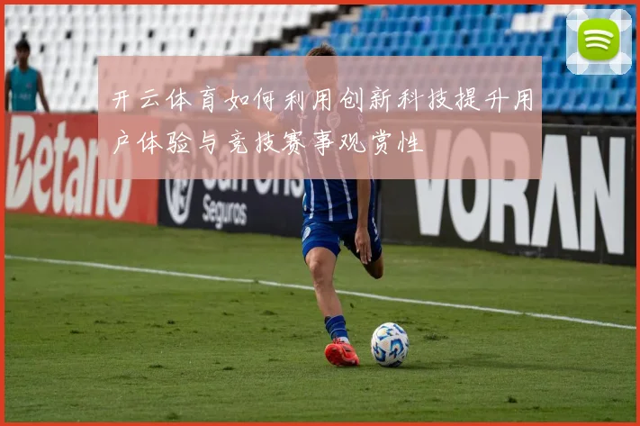 开云体育如何利用创新科技提升用户体验与竞技赛事观赏性