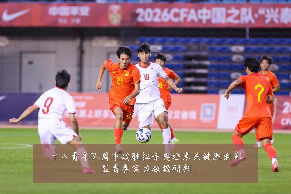 十八青年队周中战胜拉齐奥迎来关键胜利彰显青春实力数据研判
