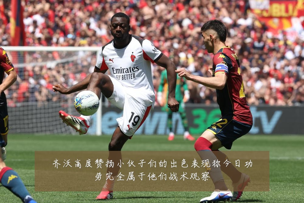 齐沃高度赞扬小伙子们的出色表现称今日功劳完全属于他们战术观察