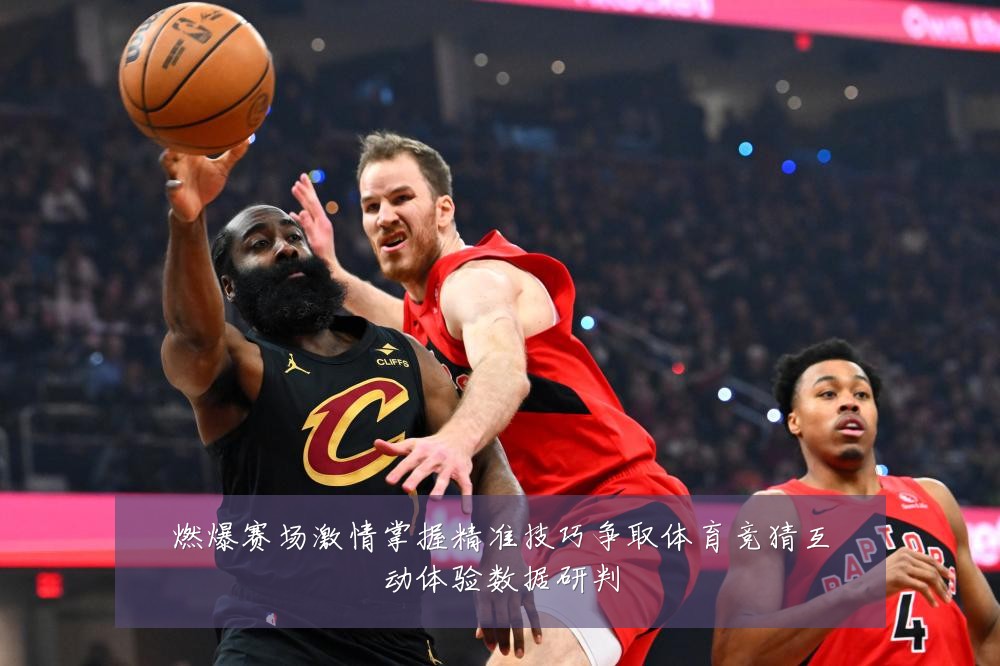 燃爆赛场激情掌握精准技巧争取体育竞猜互动体验数据研判