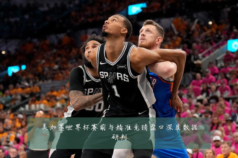 美加墨世界杯赛前与精准竞猜盘口深度数据研判